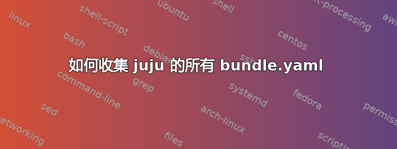 如何收集 juju 的所有 bundle.yaml