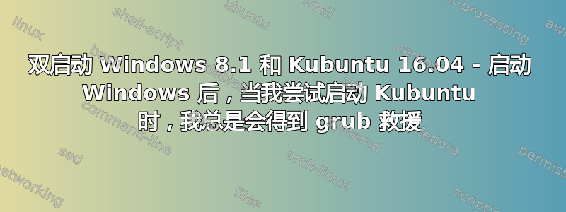 双启动 Windows 8.1 和 Kubuntu 16.04 - 启动 Windows 后，当我尝试启动 Kubuntu 时，我总是会得到 grub 救援