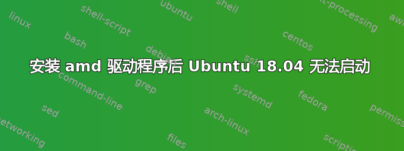 安装 amd 驱动程序后 Ubuntu 18.04 无法启动