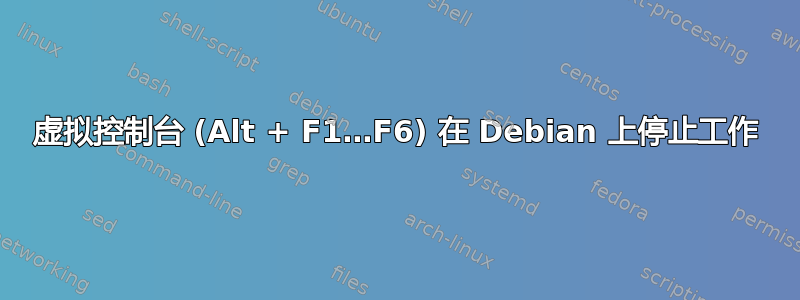 虚拟控制台 (Alt + F1…F6) 在 Debian 上停止工作