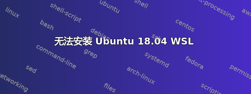 无法安装 Ubuntu 18.04 WSL