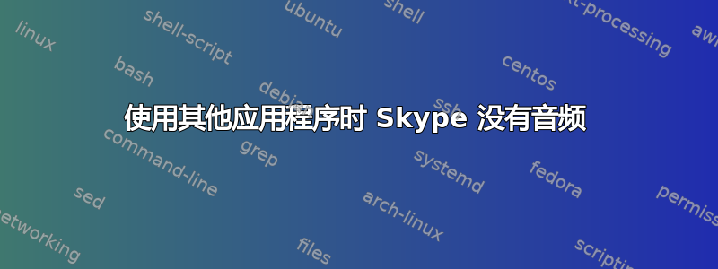 使用其他应用程序时 Skype 没有音频