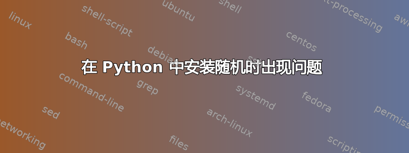 在 Python 中安装随机时出现问题