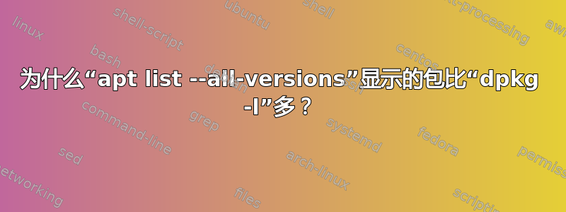 为什么“apt list --all-versions”显示的包比“dpkg -l”多？