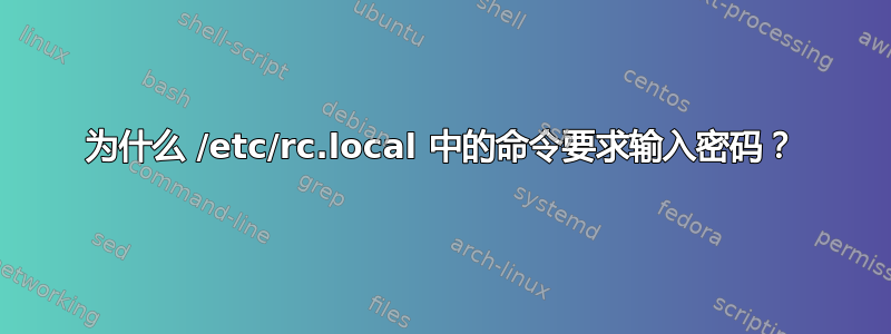 为什么 /etc/rc.local 中的命令要求输入密码？