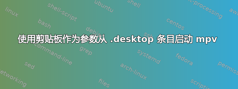 使用剪贴板作为参数从 .desktop 条目启动 mpv