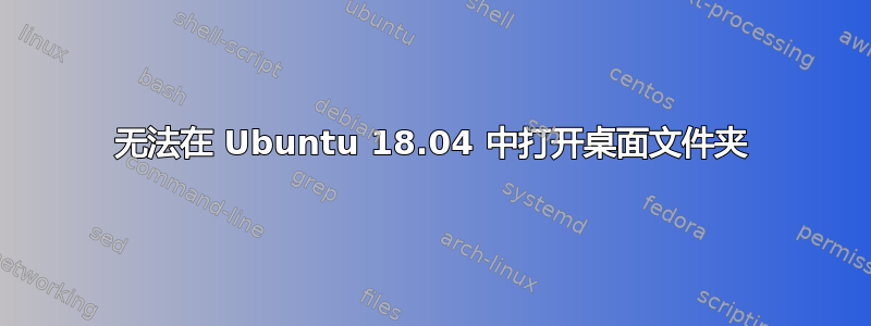 无法在 Ubuntu 18.04 中打开桌面文件夹