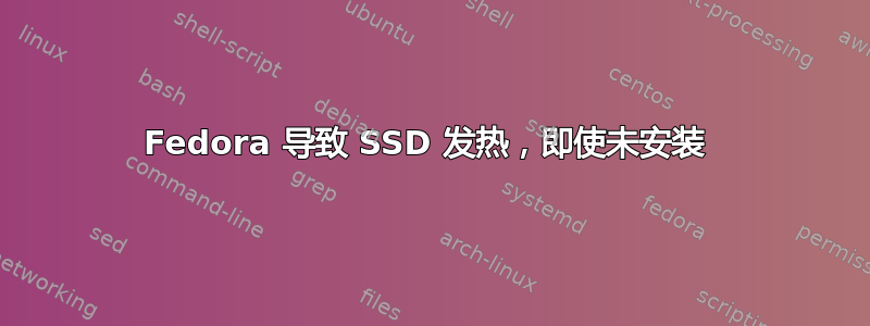 Fedora 导致 SSD 发热，即使未安装 