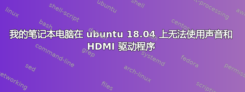 我的笔记本电脑在 ubuntu 18.04 上无法使用声音和 HDMI 驱动程序