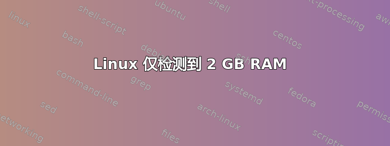 Linux 仅检测到 2 GB RAM 