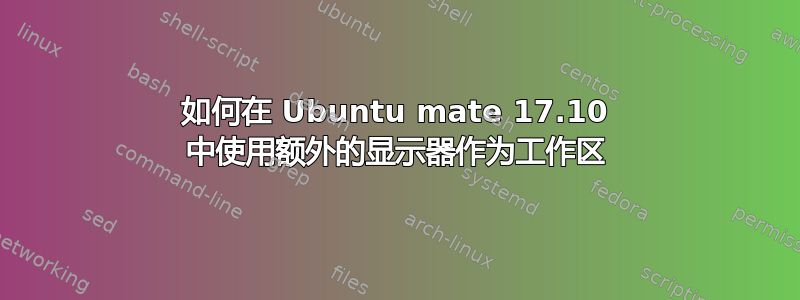 如何在 Ubuntu mate 17.10 中使用额外的显示器作为工作区