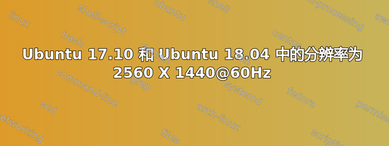 Ubuntu 17.10 和 Ubuntu 18.04 中的分辨率为 2560 X 1440@60Hz