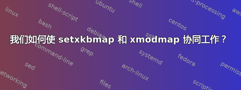 我们如何使 setxkbmap 和 xmodmap 协同工作？