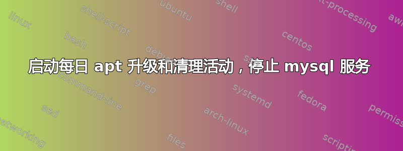 启动每日 apt 升级和清理活动，停止 mysql 服务