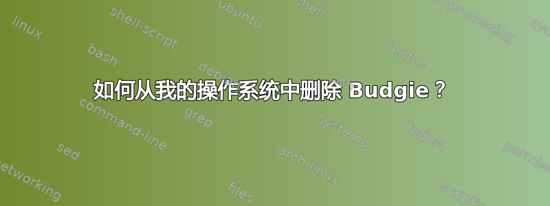 如何从我的操作系统中删除 Budgie？