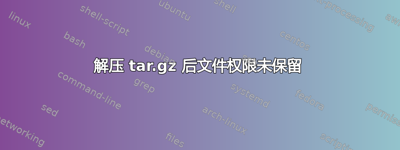 解压 tar.gz 后文件权限未保留