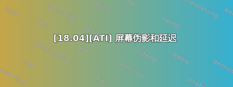 [18.04][ATI] 屏幕伪影和延迟