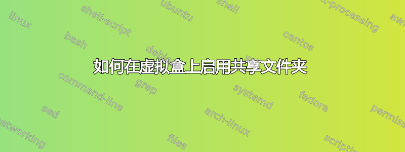 如何在虚拟盒上启用共享文件夹