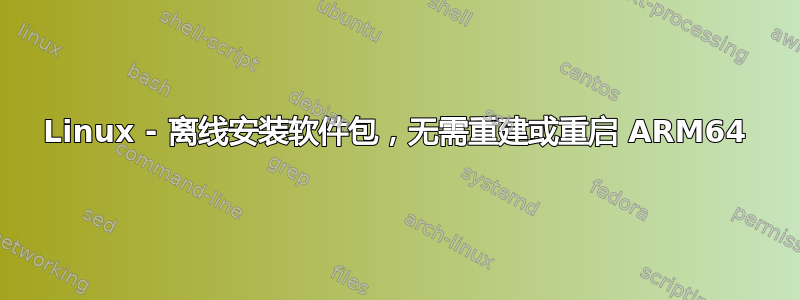 Linux - 离线安装软件包，无需重建或重启 ARM64