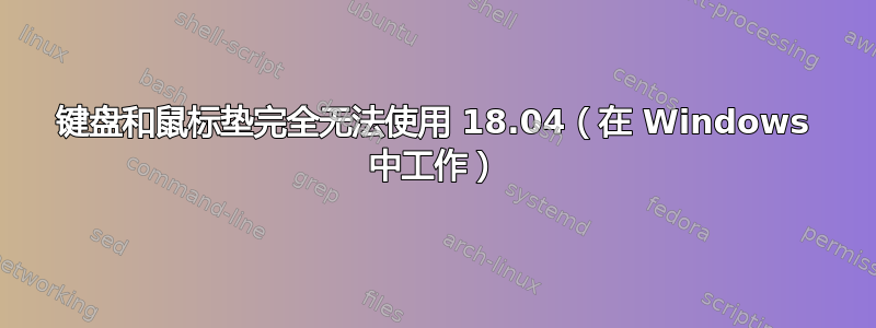 键盘和鼠标垫完全无法使用 18.04（在 Windows 中工作）