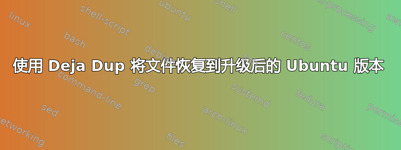 使用 Deja Dup 将文件恢复到升级后的 Ubuntu 版本