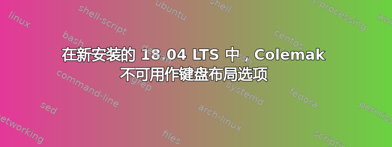 在新安装的 18.04 LTS 中，Colemak 不可用作键盘布局选项