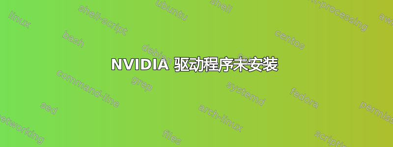 NVIDIA 驱动程序未安装