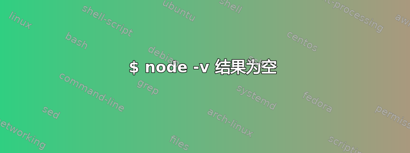 $ node -v 结果为空