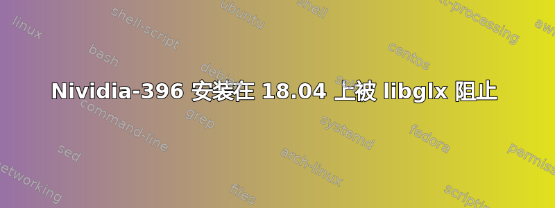 Nividia-396 安装在 18.04 上被 libglx 阻止