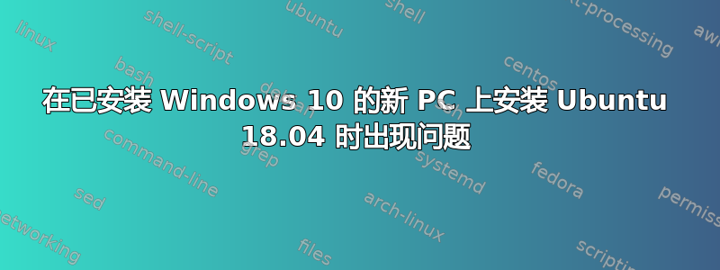 在已安装 Windows 10 的新 PC 上安装 Ubuntu 18.04 时出现问题