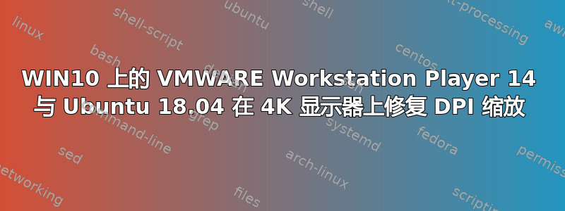 WIN10 上的 VMWARE Workstation Player 14 与 Ubuntu 18.04 在 4K 显示器上修复 DPI 缩放