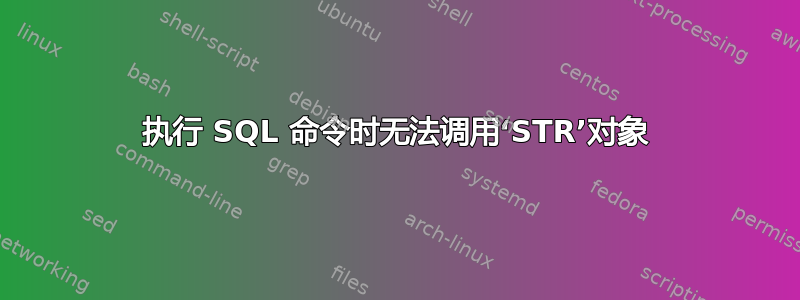 执行 SQL 命令时无法调用‘STR’对象