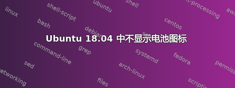 Ubuntu 18.04 中不显示电池图标