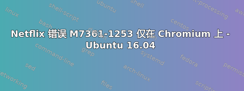 Netflix 错误 M7361-1253 仅在 Chromium 上 - Ubuntu 16.04