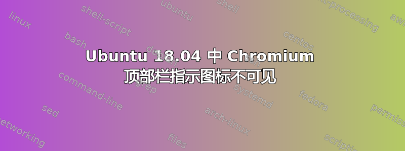 Ubuntu 18.04 中 Chromium 顶部栏指示图标不可见