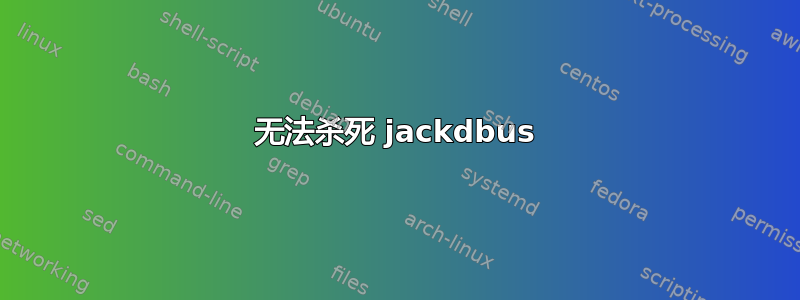 无法杀死 jackdbus