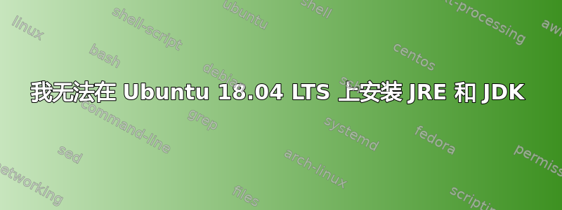 我无法在 Ubuntu 18.04 LTS 上安装 JRE 和 JDK