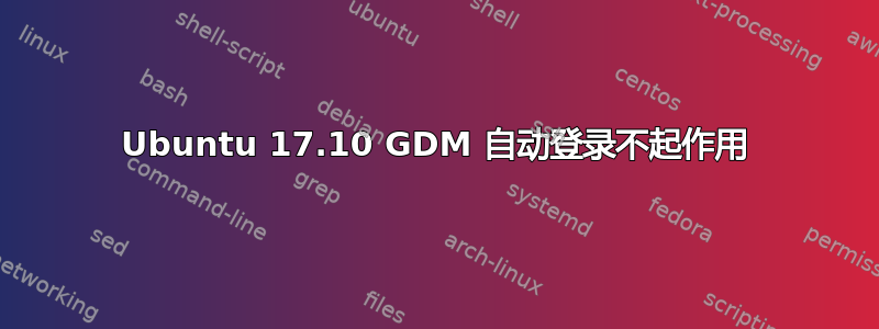 Ubuntu 17.10 GDM 自动登录不起作用