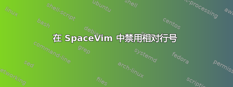 在 SpaceVim 中禁用相对行号