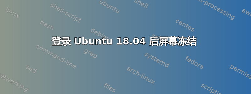 登录 Ubuntu 18.04 后屏幕冻结