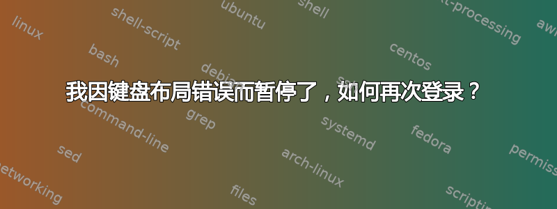 我因键​​盘布局错误而暂停了，如何再次登录？