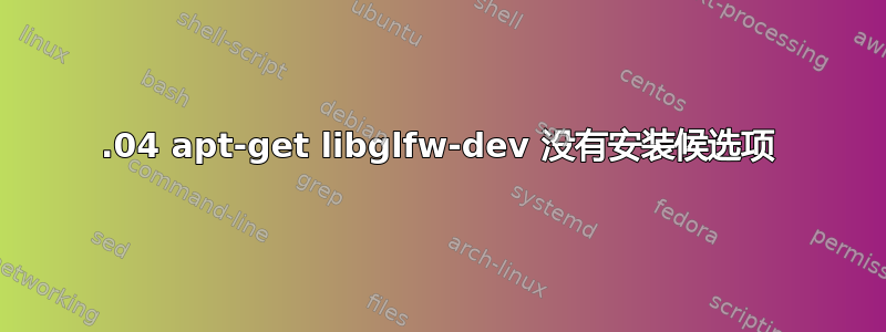 18.04 apt-get libglfw-dev 没有安装候选项