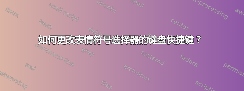 如何更改表情符号选择器的键盘快捷键？