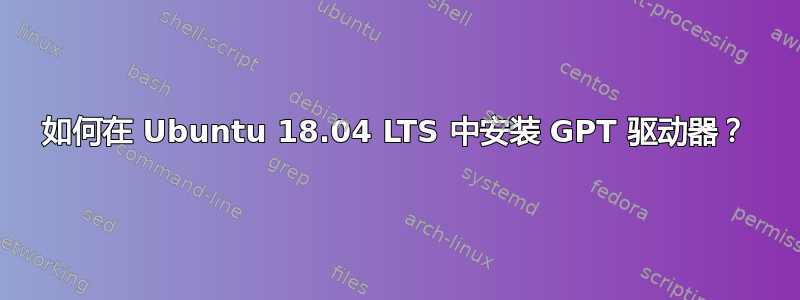 如何在 Ubuntu 18.04 LTS 中安装 GPT 驱动器？