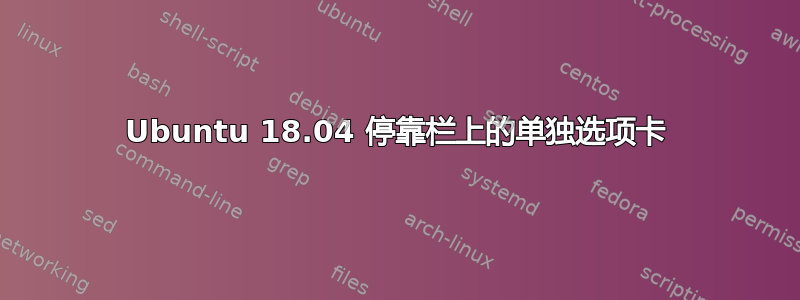 Ubuntu 18.04 停靠栏上的单独选项卡