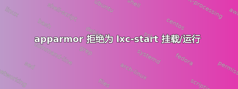 apparmor 拒绝为 lxc-start 挂载/运行