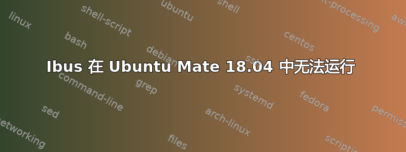 Ibus 在 Ubuntu Mate 18.04 中无法运行