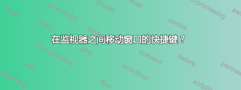 在监视器之间移动窗口的快捷键？