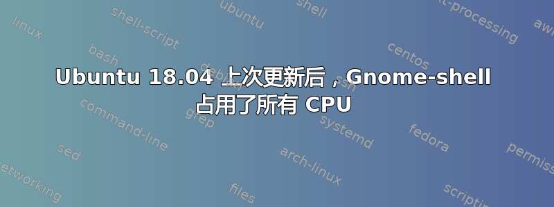 Ubuntu 18.04 上次更新后，Gnome-shell 占用了所有 CPU