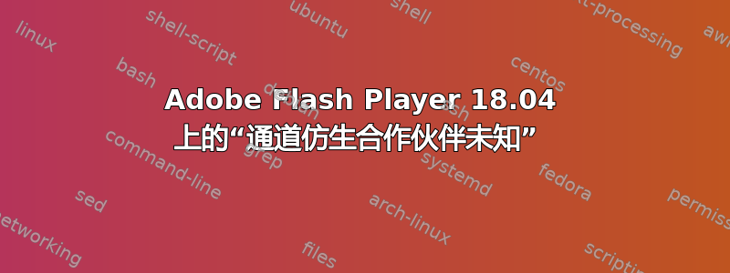 Adobe Flash Player 18.04 上的“通道仿生合作伙伴未知” 